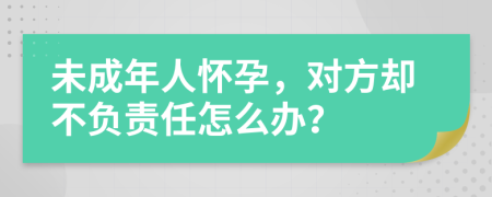 未成年人懷孕，對方卻不負(fù)責(zé)任怎么辦？