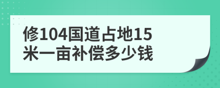 修104國道占地15米一畝補償多少錢