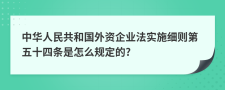 中華人民共和國外資企業(yè)法實施細則第五十四條是怎么規(guī)定的?