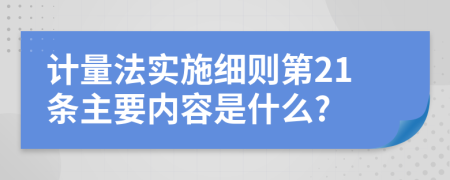 計量法實施細則第21條主要內(nèi)容是什么?