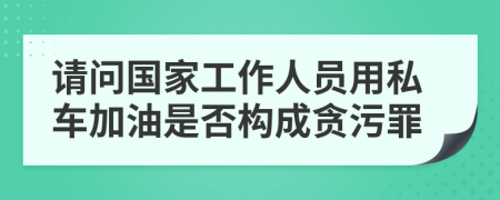 請問國家工作人員用私車加油是否構(gòu)成貪污罪
