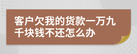 客戶欠我的貨款一萬九千塊錢不還怎么辦