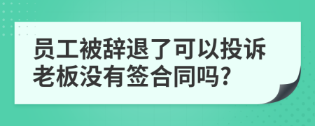 員工被辭退了可以投訴老板沒有簽合同嗎?