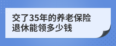 交了35年的養(yǎng)老保險退休能領(lǐng)多少錢