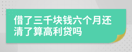 借了三千塊錢六個(gè)月還清了算高利貸嗎