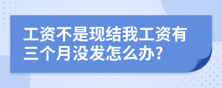 工資不是現(xiàn)結(jié)我工資有三個(gè)月沒發(fā)怎么辦?