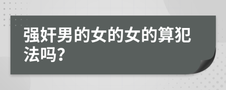 強奸男的女的女的算犯法嗎？