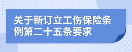 關(guān)于新訂立工傷保險(xiǎn)條例第二十五條要求