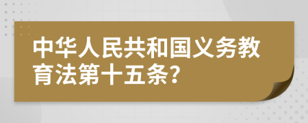 中華人民共和國義務教育法第十五條？