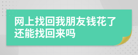 網(wǎng)上找回我朋友錢花了還能找回來嗎