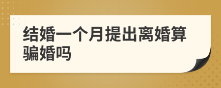 結(jié)婚一個(gè)月提出離婚算騙婚嗎
