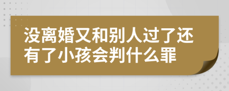 沒離婚又和別人過了還有了小孩會判什么罪