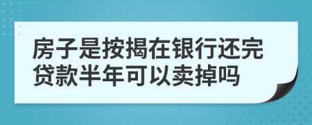 房子是按揭在銀行還完貸款半年可以賣掉嗎
