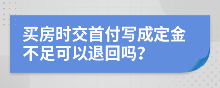 買房時交首付寫成定金不足可以退回嗎？
