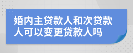 婚內(nèi)主貸款人和次貸款人可以變更貸款人嗎