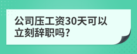 公司壓工資30天可以立刻辭職嗎?