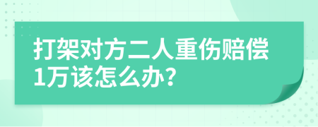 打架對方二人重傷賠償1萬該怎么辦？