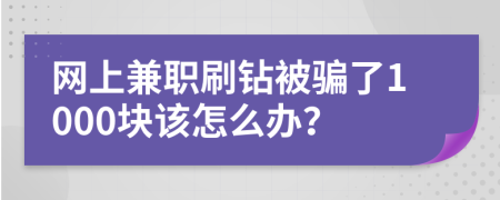 網上兼職刷鉆被騙了1000塊該怎么辦？