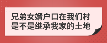 兄弟女婿戶口在我們村是不是繼承我家的土地