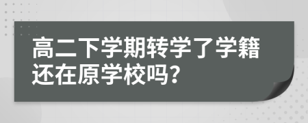高二下學(xué)期轉(zhuǎn)學(xué)了學(xué)籍還在原學(xué)校嗎？