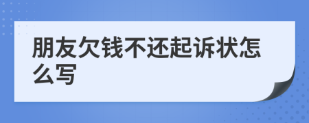 朋友欠錢不還起訴狀怎么寫