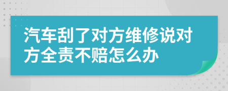 汽車刮了對方維修說對方全責不賠怎么辦