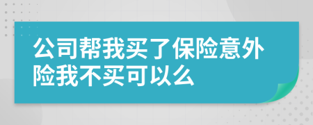 公司幫我買了保險意外險我不買可以么