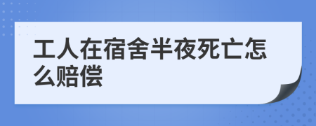 工人在宿舍半夜死亡怎么賠償