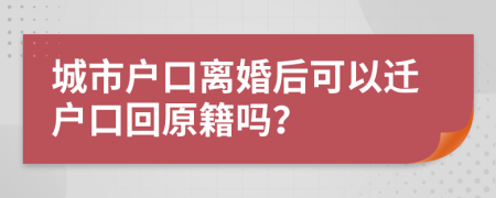 城市戶口離婚后可以遷戶口回原籍嗎？