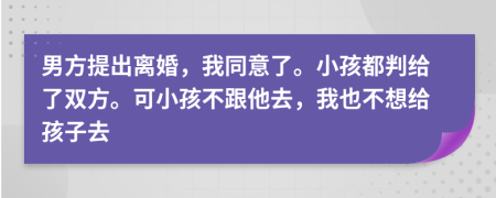 男方提出離婚，我同意了。小孩都判給了雙方?？尚『⒉桓ィ乙膊幌虢o孩子去