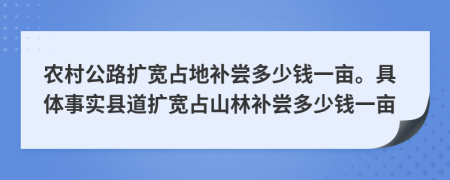 農(nóng)村公路擴(kuò)寬占地補(bǔ)嘗多少錢一畝。具體事實(shí)縣道擴(kuò)寬占山林補(bǔ)嘗多少錢一畝