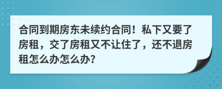 合同到期房東未續(xù)約合同！私下又要了房租，交了房租又不讓住了，還不退房租怎么辦怎么辦？