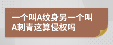 一個(gè)叫A紋身另一個(gè)叫A刺青這算侵權(quán)嗎