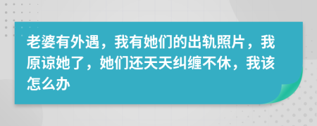 老婆有外遇，我有她們的出軌照片，我原諒她了，她們還天天糾纏不休，我該怎么辦