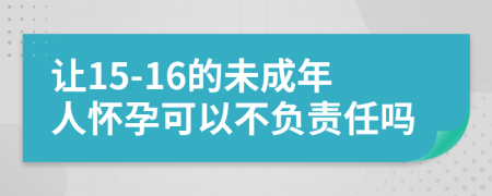 讓15-16的未成年人懷孕可以不負(fù)責(zé)任嗎