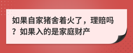 如果自家豬舍著火了，理賠嗎？如果入的是家庭財產(chǎn)