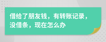 借給了朋友錢，有轉(zhuǎn)賬記錄，沒借條，現(xiàn)在怎么辦