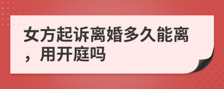 女方起訴離婚多久能離，用開庭嗎