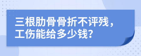 三根肋骨骨折不評殘，工傷能給多少錢？