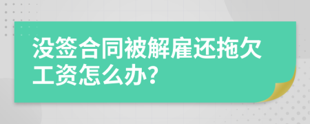 沒(méi)簽合同被解雇還拖欠工資怎么辦？