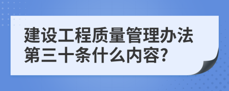 建設(shè)工程質(zhì)量管理辦法第三十條什么內(nèi)容?