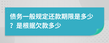 債務(wù)一般規(guī)定還款期限是多少？是根據(jù)欠款多少