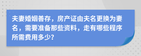 夫妻婚姻善存，房產證由夫名更換為妻名，需要準備那些資料，走有哪些程序所需費用多少？