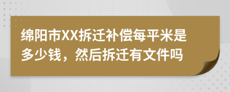 綿陽(yáng)市XX拆遷補(bǔ)償每平米是多少錢，然后拆遷有文件嗎