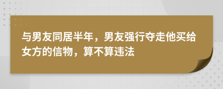 與男友同居半年，男友強(qiáng)行奪走他買給女方的信物，算不算違法