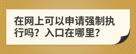 在網(wǎng)上可以申請強(qiáng)制執(zhí)行嗎？入口在哪里？