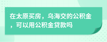 在太原買房，烏海交的公積金，可以用公積金貸款嗎