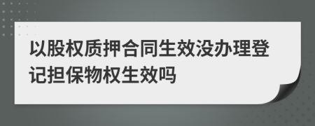 以股權質押合同生效沒辦理登記擔保物權生效嗎
