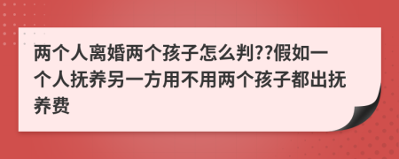 兩個(gè)人離婚兩個(gè)孩子怎么判??假如一個(gè)人撫養(yǎng)另一方用不用兩個(gè)孩子都出撫養(yǎng)費(fèi)