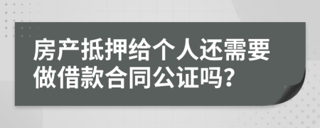 房產(chǎn)抵押給個(gè)人還需要做借款合同公證嗎？